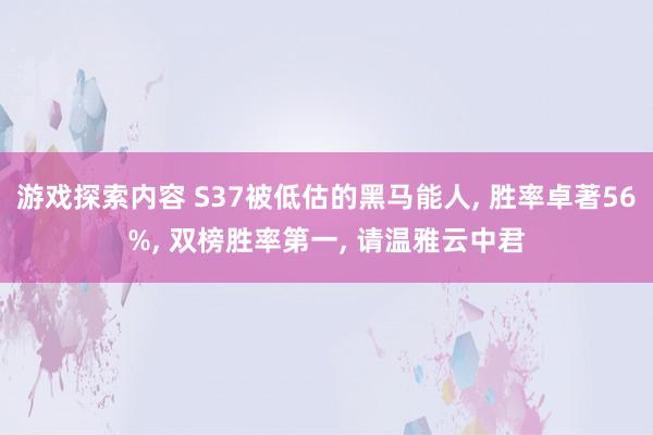 游戏探索内容 S37被低估的黑马能人, 胜率卓著56%, 双榜胜率第一, 请温雅云中君