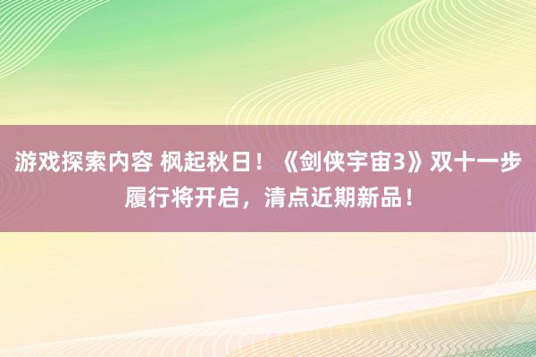 游戏探索内容 枫起秋日！《剑侠宇宙3》双十一步履行将开启，清点近期新品！