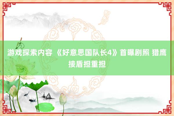 游戏探索内容 《好意思国队长4》首曝剧照 猎鹰接盾担重担