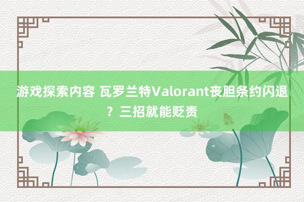 游戏探索内容 瓦罗兰特Valorant丧胆条约闪退？三招就能贬责