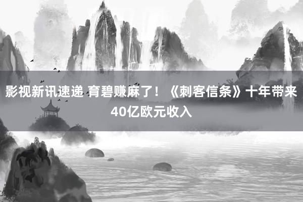 影视新讯速递 育碧赚麻了！《刺客信条》十年带来40亿欧元收入