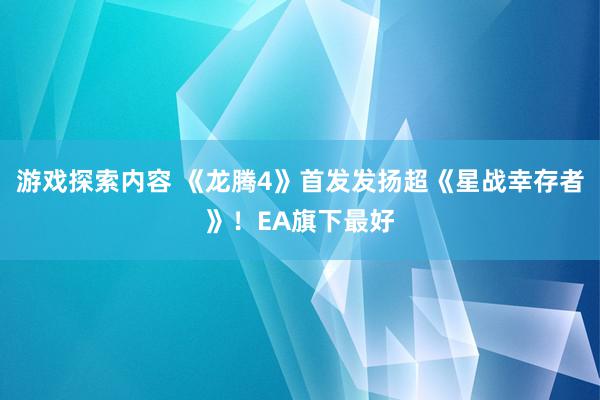 游戏探索内容 《龙腾4》首发发扬超《星战幸存者》！EA旗下最好