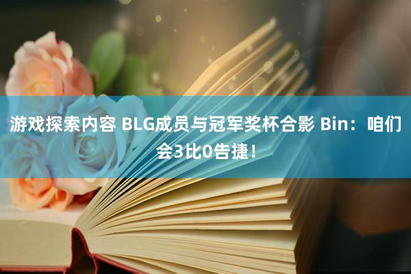 游戏探索内容 BLG成员与冠军奖杯合影 Bin：咱们会3比0告捷！