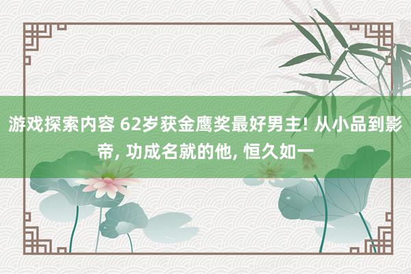 游戏探索内容 62岁获金鹰奖最好男主! 从小品到影帝, 功成名就的他, 恒久如一