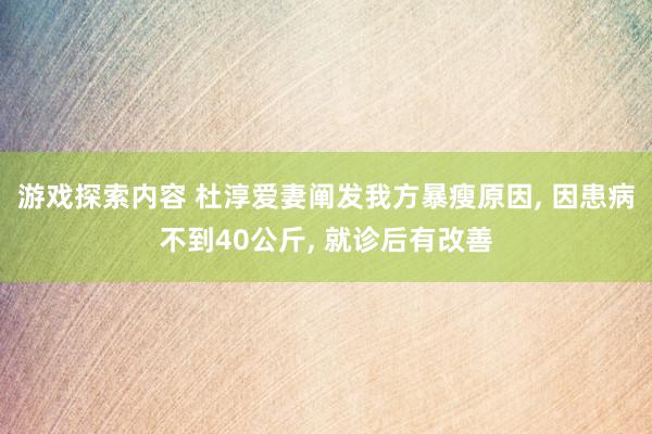 游戏探索内容 杜淳爱妻阐发我方暴瘦原因, 因患病不到40公斤, 就诊后有改善