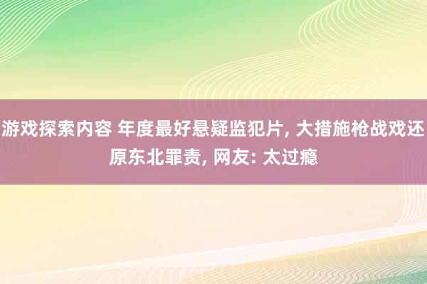 游戏探索内容 年度最好悬疑监犯片, 大措施枪战戏还原东北罪责, 网友: 太过瘾