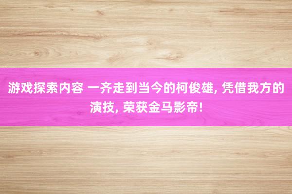 游戏探索内容 一齐走到当今的柯俊雄, 凭借我方的演技, 荣获金马影帝!