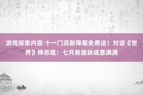 游戏探索内容 十一门派新降服免费送！对话《世界》神志组：七月新版块诚意满满