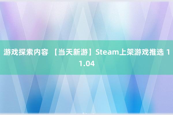 游戏探索内容 【当天新游】Steam上架游戏推选 11.04