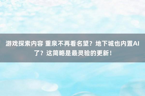 游戏探索内容 重泉不再看名望？地下城也内置AI了？这简略是最灵验的更新！