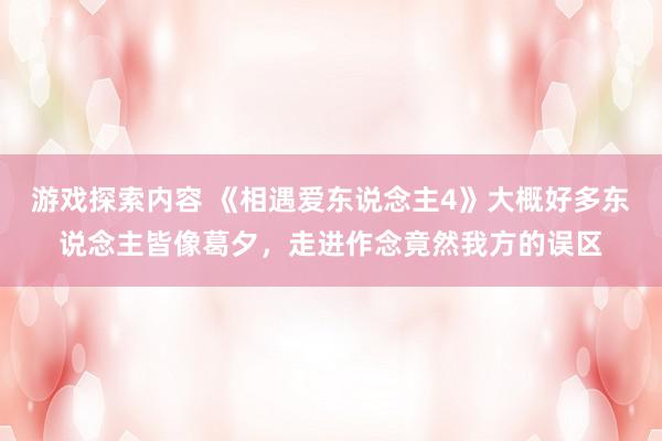 游戏探索内容 《相遇爱东说念主4》大概好多东说念主皆像葛夕，走进作念竟然我方的误区