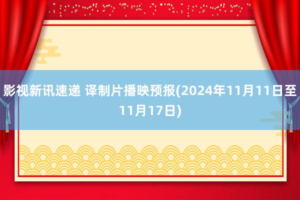 影视新讯速递 译制片播映预报(2024年11月11日至11月17日)