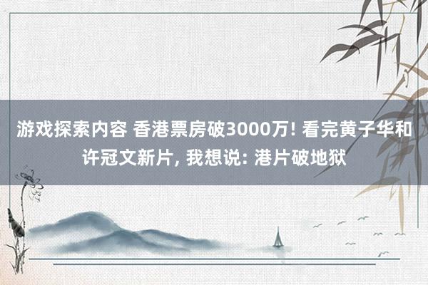 游戏探索内容 香港票房破3000万! 看完黄子华和许冠文新片, 我想说: 港片破地狱