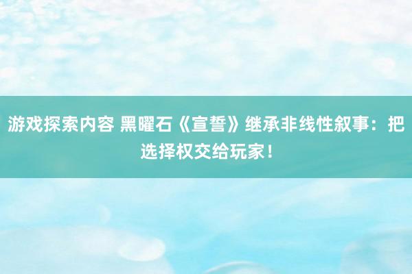 游戏探索内容 黑曜石《宣誓》继承非线性叙事：把选择权交给玩家！