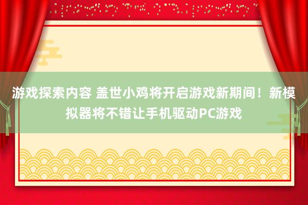 游戏探索内容 盖世小鸡将开启游戏新期间！新模拟器将不错让手机驱动PC游戏