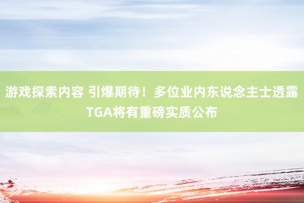 游戏探索内容 引爆期待！多位业内东说念主士透露TGA将有重磅实质公布