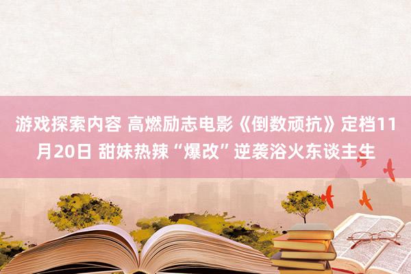 游戏探索内容 高燃励志电影《倒数顽抗》定档11月20日 甜妹热辣“爆改”逆袭浴火东谈主生