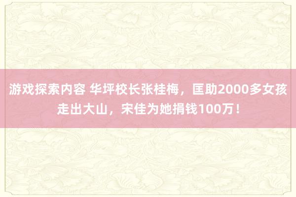 游戏探索内容 华坪校长张桂梅，匡助2000多女孩走出大山，宋佳为她捐钱100万！