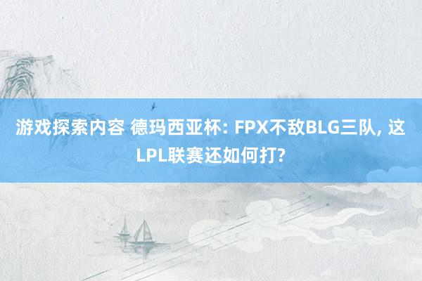 游戏探索内容 德玛西亚杯: FPX不敌BLG三队, 这LPL联赛还如何打?