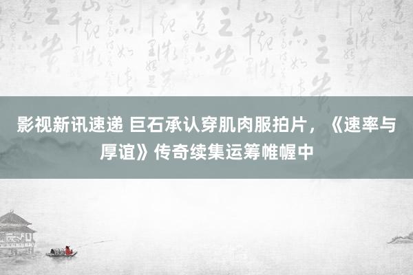 影视新讯速递 巨石承认穿肌肉服拍片，《速率与厚谊》传奇续集运筹帷幄中