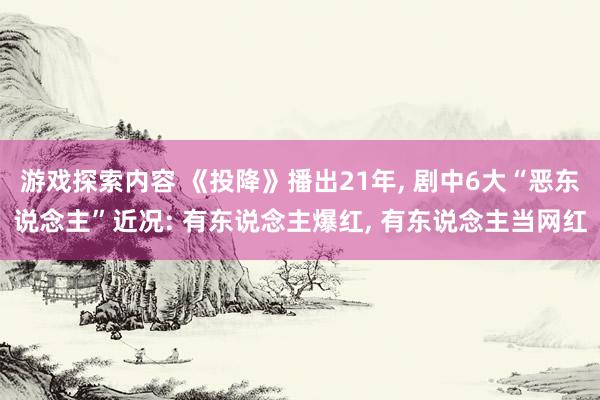 游戏探索内容 《投降》播出21年, 剧中6大“恶东说念主”近况: 有东说念主爆红, 有东说念主当网红