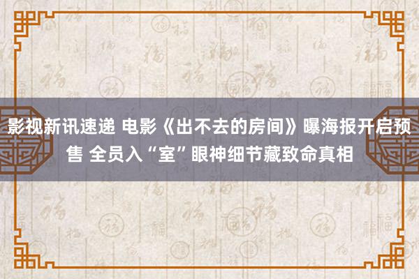 影视新讯速递 电影《出不去的房间》曝海报开启预售 全员入“室”眼神细节藏致命真相