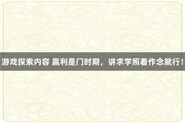 游戏探索内容 赢利是门时期，讲求学照着作念就行！