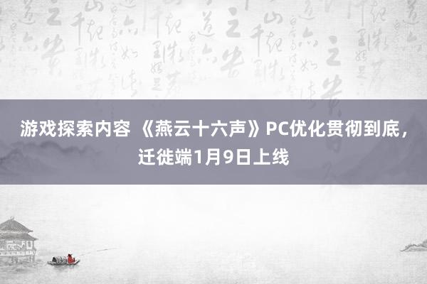 游戏探索内容 《燕云十六声》PC优化贯彻到底，迁徙端1月9日上线