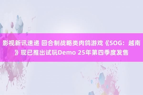 影视新讯速递 回合制战略类肉鸽游戏《SOG：越南》现已推出试玩Demo 25年第四季度发售