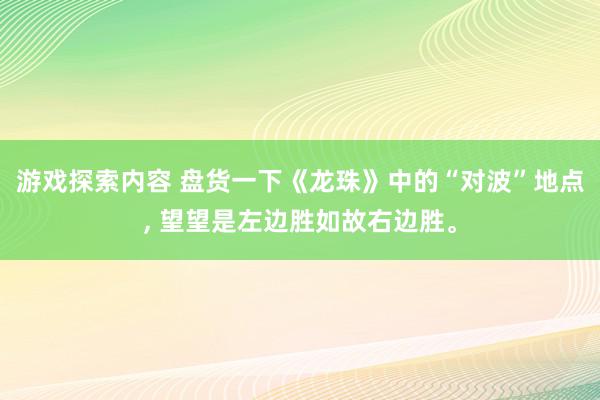 游戏探索内容 盘货一下《龙珠》中的“对波”地点, 望望是左边胜如故右边胜。