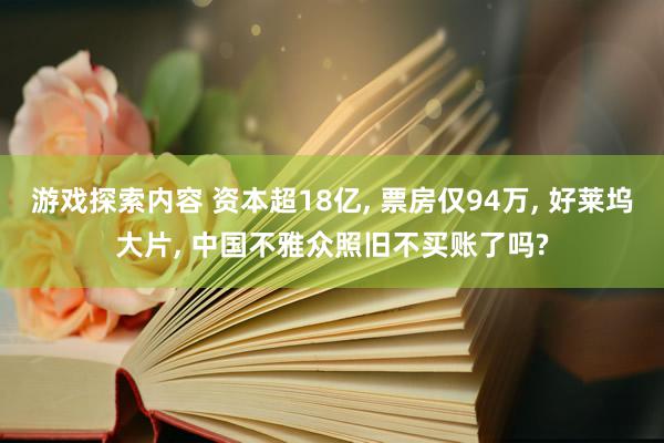 游戏探索内容 资本超18亿, 票房仅94万, 好莱坞大片, 中国不雅众照旧不买账了吗?