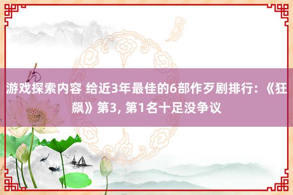 游戏探索内容 给近3年最佳的6部作歹剧排行: 《狂飙》第3, 第1名十足没争议