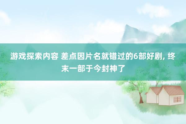 游戏探索内容 差点因片名就错过的6部好剧, 终末一部于今封神了