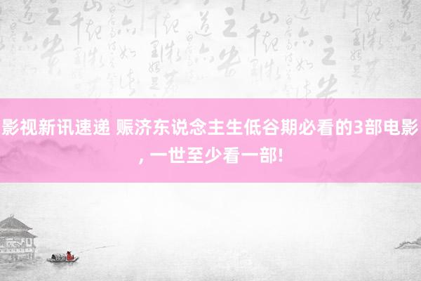 影视新讯速递 赈济东说念主生低谷期必看的3部电影, 一世至少看一部!