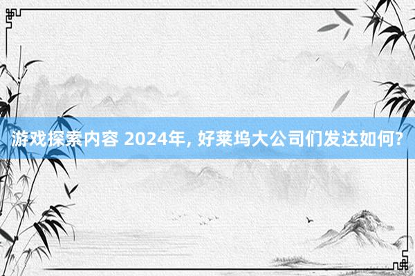 游戏探索内容 2024年, 好莱坞大公司们发达如何?