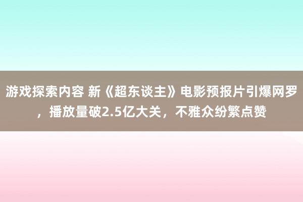 游戏探索内容 新《超东谈主》电影预报片引爆网罗，播放量破2.5亿大关，不雅众纷繁点赞