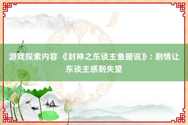 游戏探索内容 《封神之东谈主鱼据说》: 剧情让东谈主感到失望