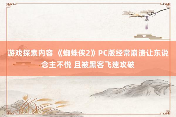 游戏探索内容 《蜘蛛侠2》PC版经常崩溃让东说念主不悦 且被黑客飞速攻破