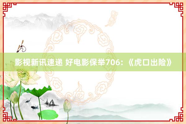 影视新讯速递 好电影保举706: 《虎口出险》