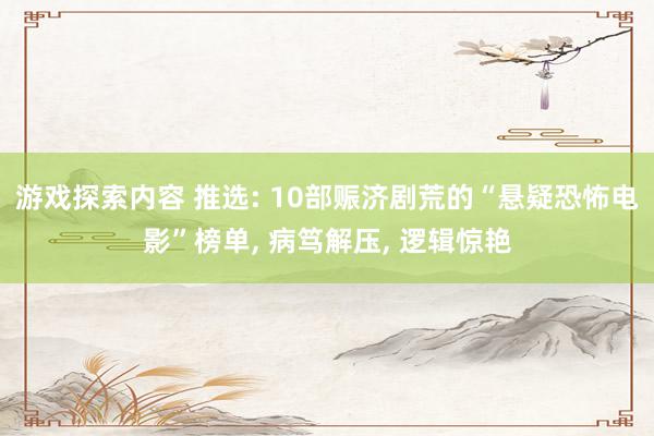 游戏探索内容 推选: 10部赈济剧荒的“悬疑恐怖电影”榜单, 病笃解压, 逻辑惊艳