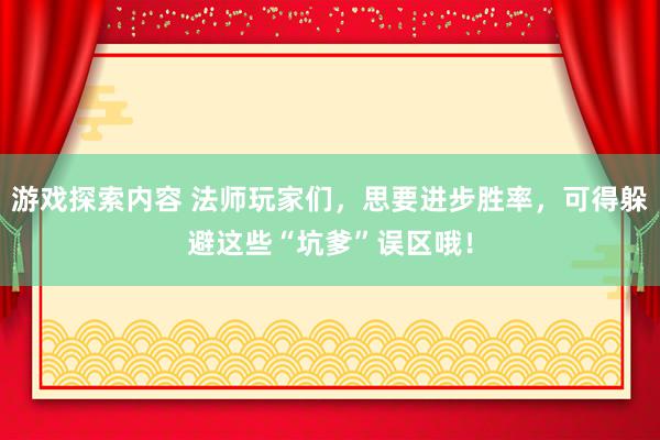 游戏探索内容 法师玩家们，思要进步胜率，可得躲避这些“坑爹”误区哦！