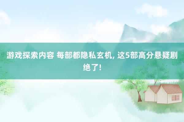 游戏探索内容 每部都隐私玄机, 这5部高分悬疑剧绝了!