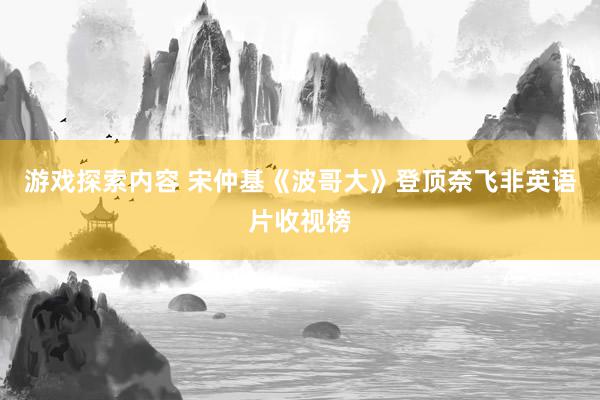 游戏探索内容 宋仲基《波哥大》登顶奈飞非英语片收视榜