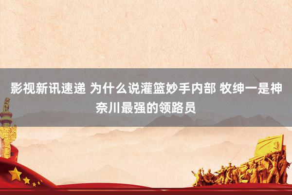 影视新讯速递 为什么说灌篮妙手内部 牧绅一是神奈川最强的领路员