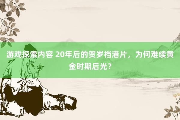 游戏探索内容 20年后的贺岁档港片，为何难续黄金时期后光？