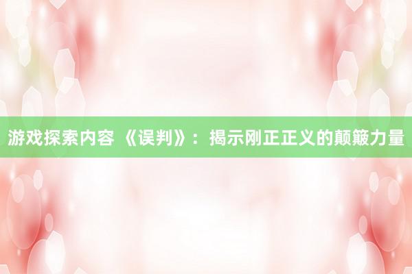 游戏探索内容 《误判》：揭示刚正正义的颠簸力量