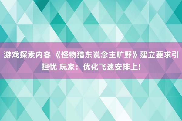 游戏探索内容 《怪物猎东说念主旷野》建立要求引担忧 玩家：优化飞速安排上!