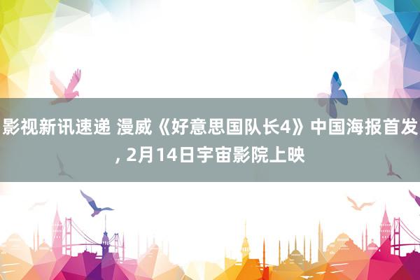 影视新讯速递 漫威《好意思国队长4》中国海报首发, 2月14日宇宙影院上映