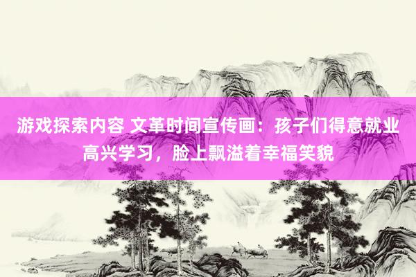 游戏探索内容 文革时间宣传画：孩子们得意就业高兴学习，脸上飘溢着幸福笑貌