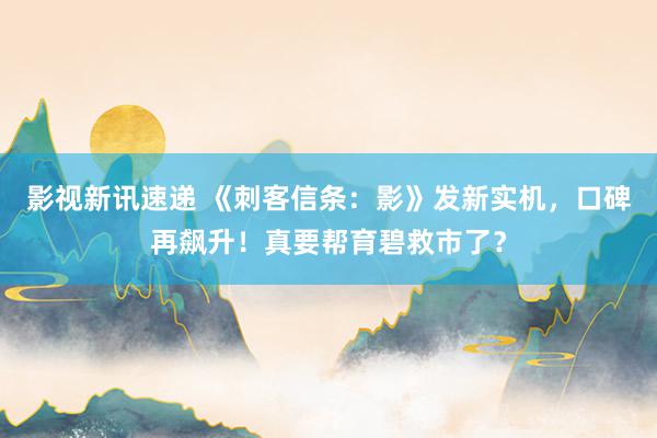 影视新讯速递 《刺客信条：影》发新实机，口碑再飙升！真要帮育碧救市了？